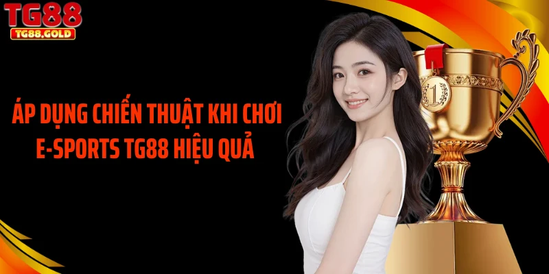 Áp dụng chiến thuật khi chơi E-sports TG88 hiệu quả