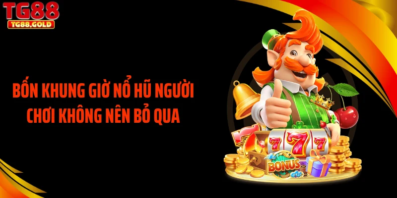 Bốn khung giờ nổ hũ người chơi không nên bỏ qua