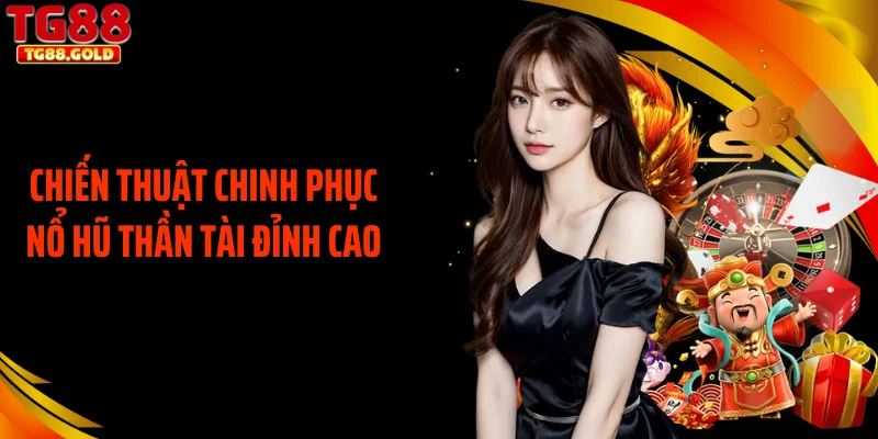 Chiến thuật chinh phục nổ hũ thần tài đỉnh cao