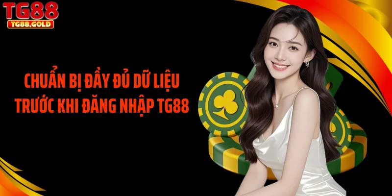 Chuẩn bị đầy đủ dữ liệu trước khi đăng nhập TG88