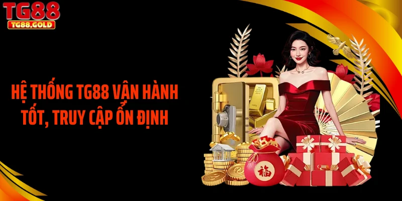 Hệ thống TG88 vận hành tốt, truy cập ổn định