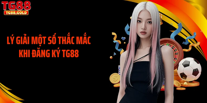 Lý giải một số thắc mắc khi đăng ký TG88