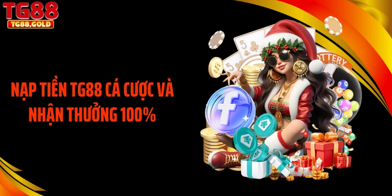 Nạp tiền TG88 cá cược và nhận thưởng 100%