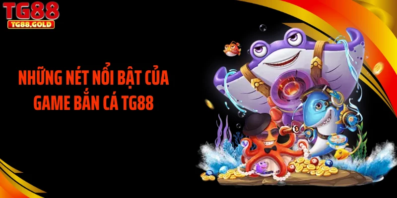 Những nét nổi bật của game bắn cá TG88
