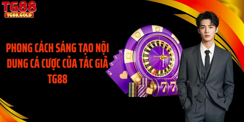 Phong cách sáng tạo nội dung cá cược của tác giả TG88