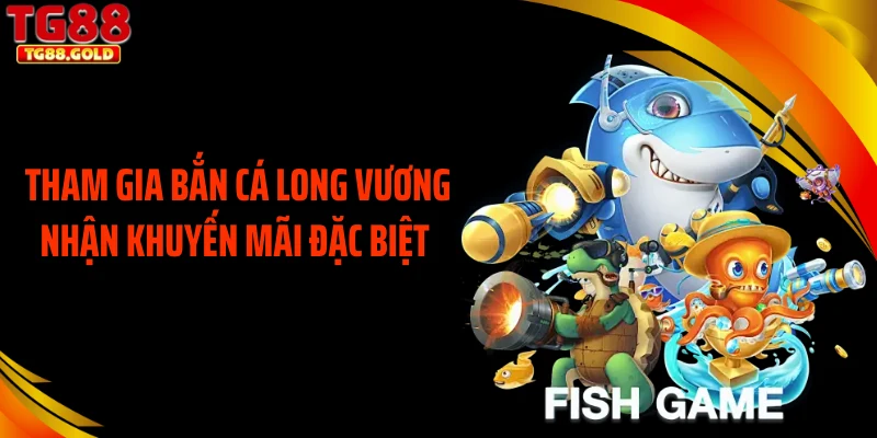 Tham gia bắn cá long vương nhận khuyến mãi đặc biệt