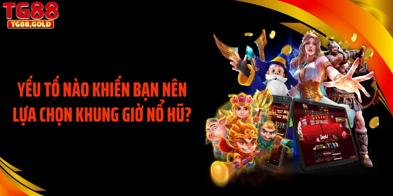 Yếu tố nào khiến bạn nên lựa chọn khung giờ nổ hũ?