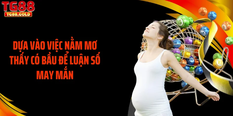 Dựa vào việc nằm mơ thấy có bầu để luận số may mắn