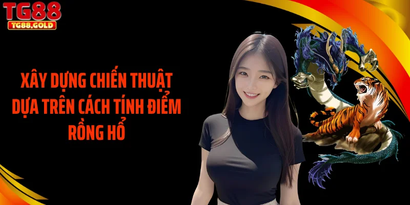 Xây dựng chiến thuật dựa trên cách tính điểm rồng hổ